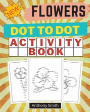 NEW!! Flowers Dot to Dot Activity Book, Smith Anthony
