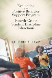 Evaluation of the Positive Behavior Support Program on Fourth-Grade Student Discipline Infractions, Bracy Dr. James A