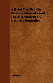 ksiazka tytu: A Brief Treatise on Various Ailments and Their Treatment by Nature's Remedies autor: Various