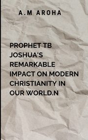 Prophet TB Joshua's Remarkable Impact on Modern Christianity In Our World, Choco O