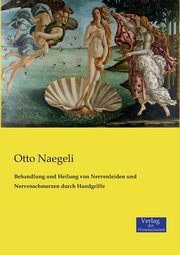 Behandlung und Heilung von Nervenleiden und Nervenschmerzen durch Handgriffe, Naegeli Otto