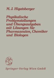 Physikalische Problemstellungen und bungsaufgaben mit Lsungen fr Pharmazeuten, Chemiker und Biologen, Higatsberger Michael J.