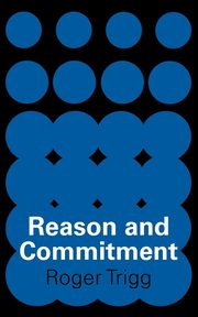 Reason and Commitment, Trigg Roger