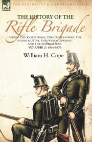 The History of the Rifle Brigade-During the Kaffir Wars, The Crimean War, The Indian Mutiny, The Fenian Uprising and the Ashanti War, Cope William H.