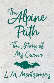 The Alpine Path - The Story of My Career, Montgomery Lucy Maud