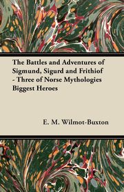 ksiazka tytu: The Battles and Adventures of Sigmund, Sigurd and Frithiof - Three of Norse Mythologies Biggest Heroes autor: Wilmot-Buxton E. M.