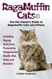 RagaMuffin Cats, The Pet Owners Guide to Ragamuffin Cats and Kittens Including Buying, Daily Care, Personality, Temperament, Health, Diet, Clubs and Breeders, Anderson Colette