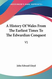 A History Of Wales From The Earliest Times To The Edwardian Conquest, Lloyd John Edward