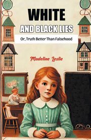 White And Black Lies Or, Truth Better Than Falsehood, Leslie Madeline