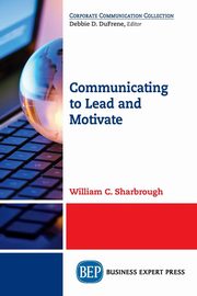 Communicating to Lead and Motivate, Sharbrough William C.