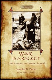 War Is A Racket; with The War Prayer and The Complaint of Peace, Butler Smedley D