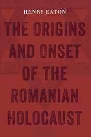 ksiazka tytu: The Origins and Onset of the Romanian Holocaust autor: Eaton Henry