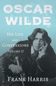 Oscar Wilde - His Life and Confessions - Volume II, Harris Frank
