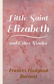 Little Saint Elizabeth and Other Stories, Burnett Frances Hodgson