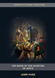 The Book of the Martyrs of Jesus, Foxe John