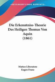Die Erkenntniss-Theorie Des Heiligen Thomas Von Aquin (1861), Liberatore Matteo