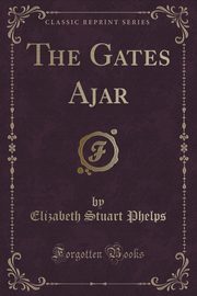 ksiazka tytu: The Gates Ajar (Classic Reprint) autor: Phelps Elizabeth Stuart