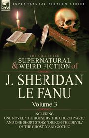 The Collected Supernatural and Weird Fiction of J. Sheridan Le Fanu, Le Fanu Joseph Sheridan