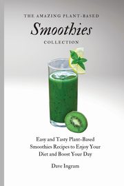 The Amazing Plant-Based Smoothies Collection, Ingram Dave