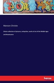 Choice collection of pictures, antiquities, works of art of the Middle Ages and Renaissance, Christie Manson