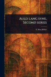 Auld Lang Syne. Second Series, Mller F. Max (Friedrich Max)