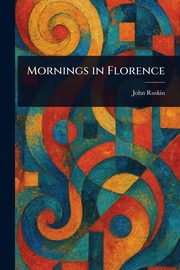 Mornings in Florence, Ruskin John