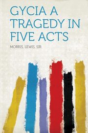 ksiazka tytu: Gycia A Tragedy in Five Acts autor: Sir Morris Lewis