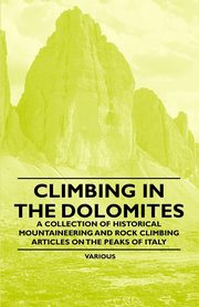 Climbing in the Dolomites - A Collection of Historical Mountaineering and Rock Climbing Articles on the Peaks of Italy, Various
