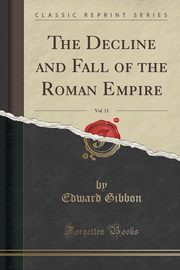 ksiazka tytu: The Decline and Fall of the Roman Empire, Vol. 11 (Classic Reprint) autor: Gibbon Edward
