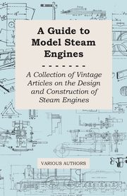 ksiazka tytu: A Guide to Model Steam Engines - A Collection of Vintage Articles on the Design and Construction of Steam Engines autor: Various
