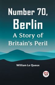 Number 70, Berlin A Story Of Britain's Peril, Le Queux William