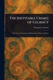 The Inevitable Crimes of Celibacy, Watson Thomas E. (Thomas Edward)