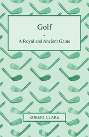 ksiazka tytu: Golf - A Royal and Ancient Game autor: Clark Robert