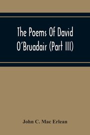 The Poems Of David O'Bruadair (Part Iii) Containing Poems From The Year 1682 Till The Poets Death In 1698, C. Mac Erlean John