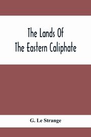 The Lands Of The Eastern Caliphate, Le Strange G.