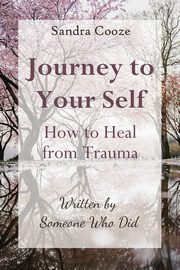 Journey to Your Self-How to Heal from Trauma, Cooze Sandra