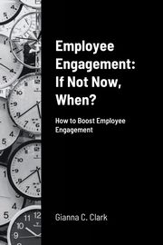 Employee Engagement   If Not Now, When?, Clark Gianna