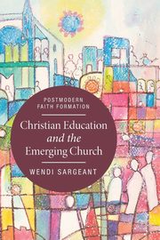 Christian Education and the Emerging Church, Sargeant Wendi