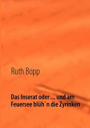 Das Inserat oder ... und am Feuersee blh'n die Zyrinken, Bopp Ruth