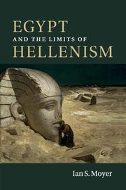 Egypt and the Limits of Hellenism, Moyer Ian S.