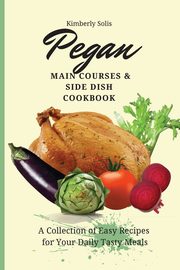 Pegan Main Courses and Side Dish Cookbook, Solis Kimberly