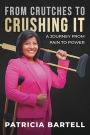 From Crutches to Crushing it, Bartell Patricia