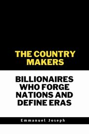 The Country Makers Billionaires Who Forge Nations and Define Eras, Joseph Emmanuel