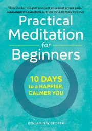 Practical Meditation for Beginners, Decker Benjamin W.