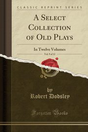 ksiazka tytu: A Select Collection of Old Plays, Vol. 9 of 12 autor: Dodsley Robert