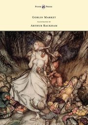 Goblin Market - Illustrated by Arthur Rackham, Rossetti Christina Georgina