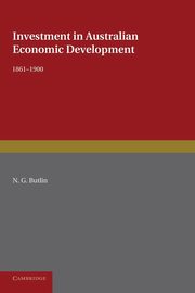 Investment in Australian Economic Development, 1861 1900, Butlin N. G.