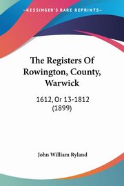 The Registers Of Rowington, County, Warwick, Ryland John William
