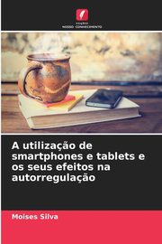 A utiliza?o de smartphones e tablets e os seus efeitos na autorregula?o, Silva Moises