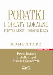 Podatki i opaty lokalne. Podatek leny. Podatek rolny. Komentarz, Banasik Pawe, Cupa Izabella, Gbarowski Mateusz